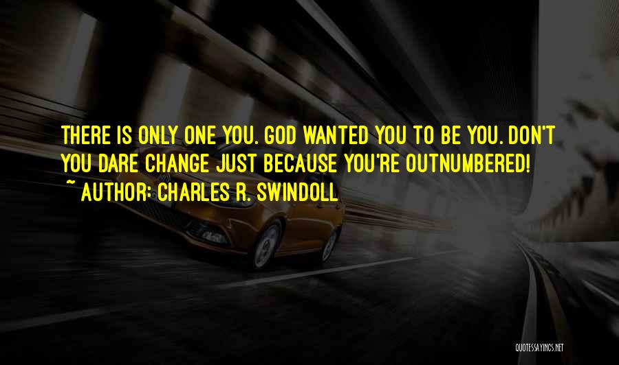 Charles R. Swindoll Quotes: There Is Only One You. God Wanted You To Be You. Don't You Dare Change Just Because You're Outnumbered!