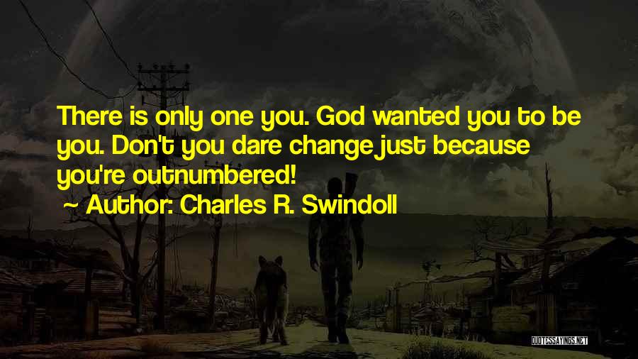 Charles R. Swindoll Quotes: There Is Only One You. God Wanted You To Be You. Don't You Dare Change Just Because You're Outnumbered!