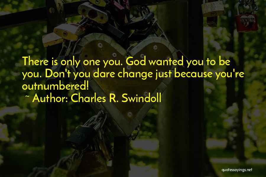 Charles R. Swindoll Quotes: There Is Only One You. God Wanted You To Be You. Don't You Dare Change Just Because You're Outnumbered!