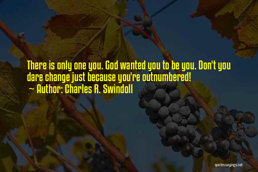 Charles R. Swindoll Quotes: There Is Only One You. God Wanted You To Be You. Don't You Dare Change Just Because You're Outnumbered!