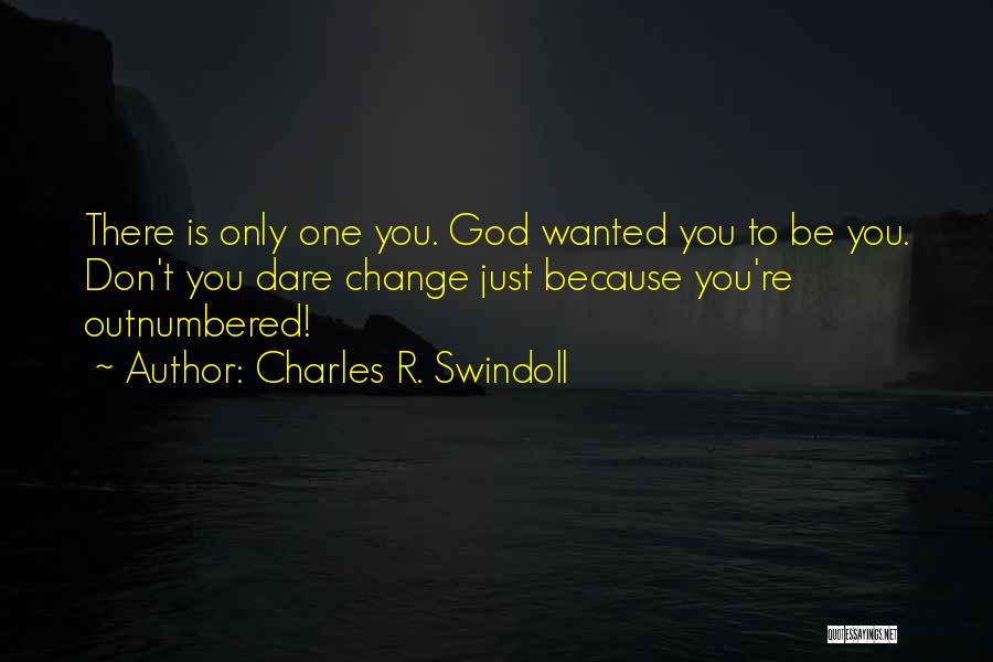 Charles R. Swindoll Quotes: There Is Only One You. God Wanted You To Be You. Don't You Dare Change Just Because You're Outnumbered!