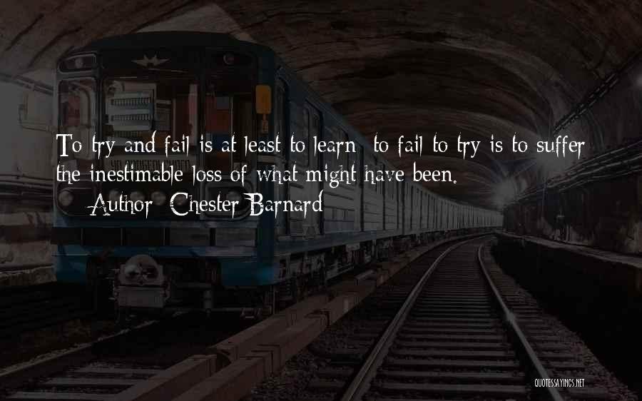 Chester Barnard Quotes: To Try And Fail Is At Least To Learn; To Fail To Try Is To Suffer The Inestimable Loss Of