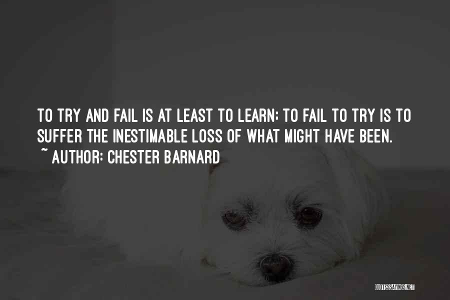 Chester Barnard Quotes: To Try And Fail Is At Least To Learn; To Fail To Try Is To Suffer The Inestimable Loss Of