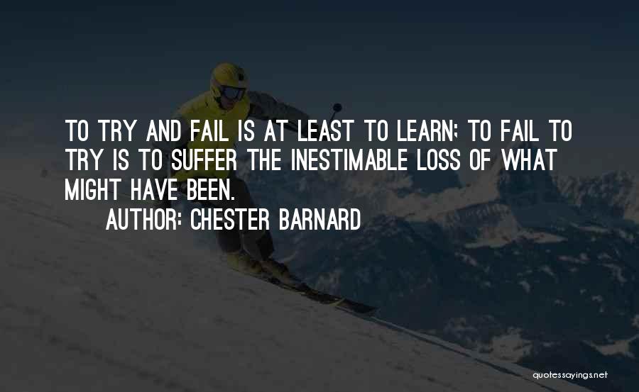 Chester Barnard Quotes: To Try And Fail Is At Least To Learn; To Fail To Try Is To Suffer The Inestimable Loss Of