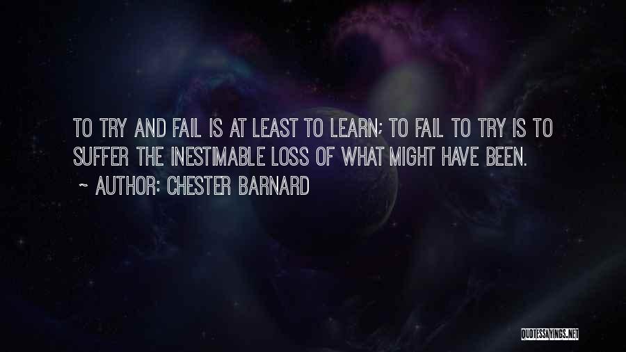 Chester Barnard Quotes: To Try And Fail Is At Least To Learn; To Fail To Try Is To Suffer The Inestimable Loss Of