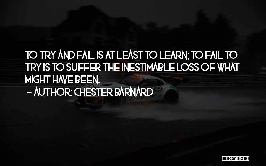 Chester Barnard Quotes: To Try And Fail Is At Least To Learn; To Fail To Try Is To Suffer The Inestimable Loss Of