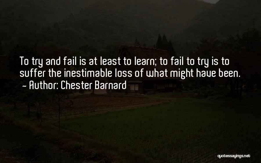 Chester Barnard Quotes: To Try And Fail Is At Least To Learn; To Fail To Try Is To Suffer The Inestimable Loss Of