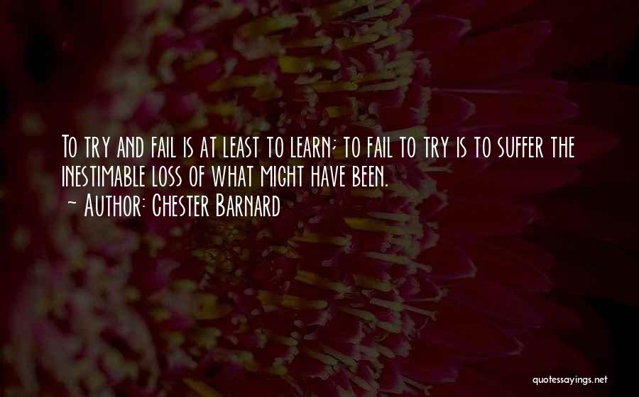 Chester Barnard Quotes: To Try And Fail Is At Least To Learn; To Fail To Try Is To Suffer The Inestimable Loss Of