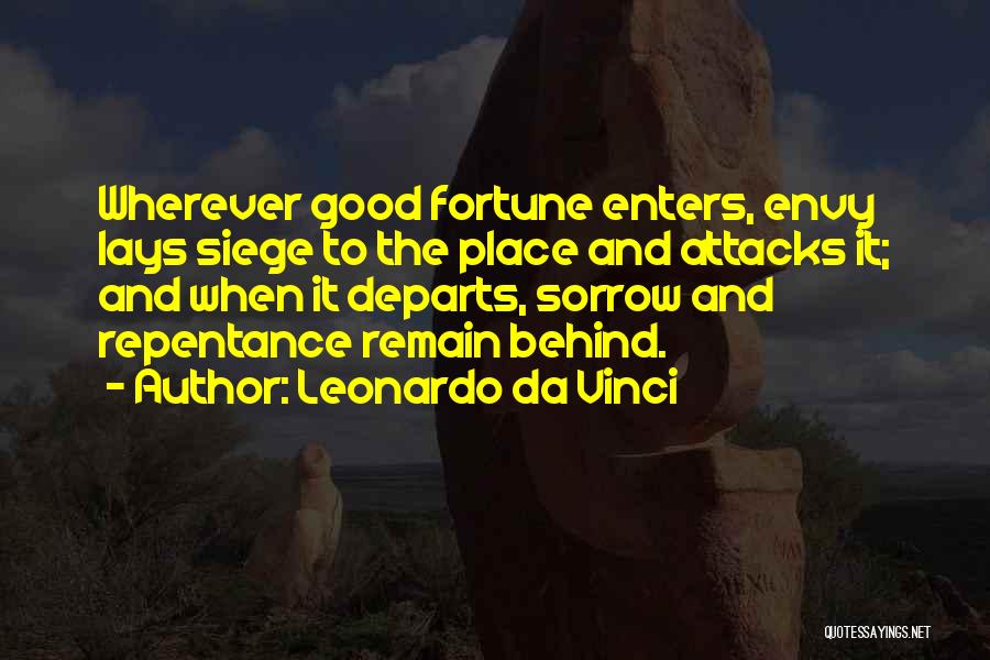 Leonardo Da Vinci Quotes: Wherever Good Fortune Enters, Envy Lays Siege To The Place And Attacks It; And When It Departs, Sorrow And Repentance