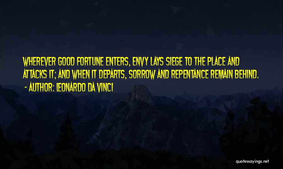 Leonardo Da Vinci Quotes: Wherever Good Fortune Enters, Envy Lays Siege To The Place And Attacks It; And When It Departs, Sorrow And Repentance