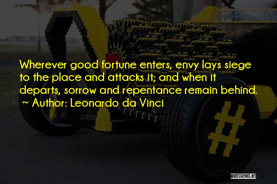 Leonardo Da Vinci Quotes: Wherever Good Fortune Enters, Envy Lays Siege To The Place And Attacks It; And When It Departs, Sorrow And Repentance