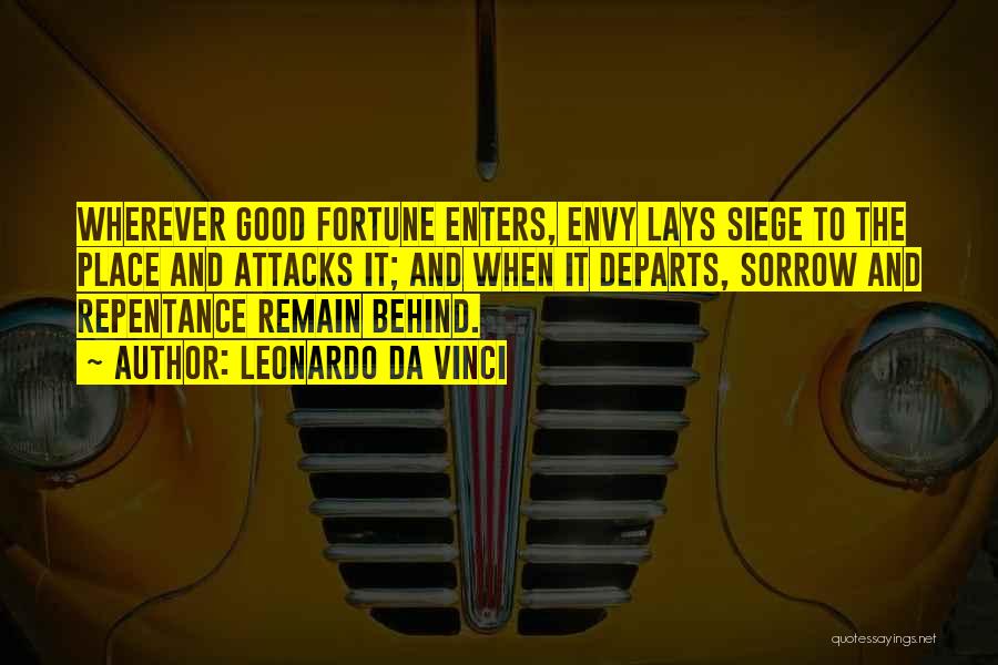 Leonardo Da Vinci Quotes: Wherever Good Fortune Enters, Envy Lays Siege To The Place And Attacks It; And When It Departs, Sorrow And Repentance