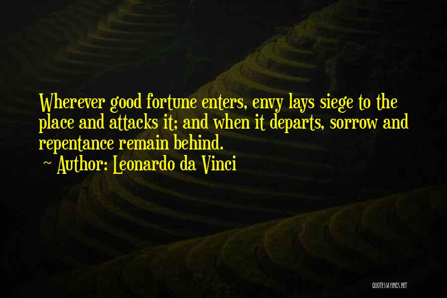 Leonardo Da Vinci Quotes: Wherever Good Fortune Enters, Envy Lays Siege To The Place And Attacks It; And When It Departs, Sorrow And Repentance