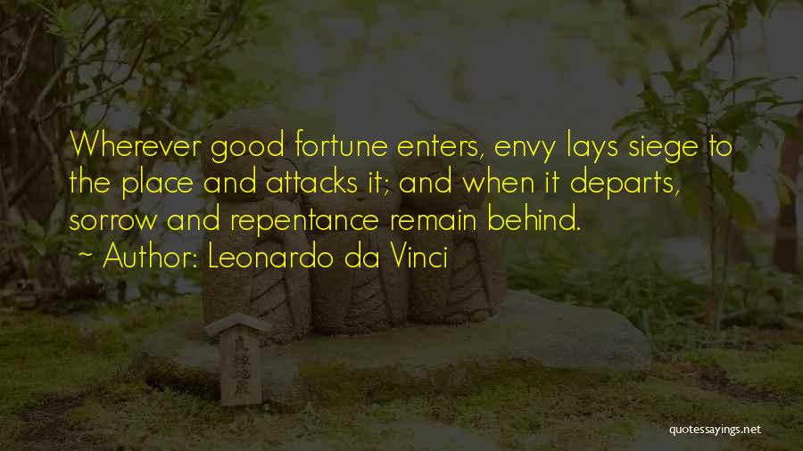 Leonardo Da Vinci Quotes: Wherever Good Fortune Enters, Envy Lays Siege To The Place And Attacks It; And When It Departs, Sorrow And Repentance