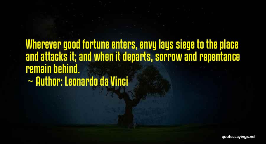 Leonardo Da Vinci Quotes: Wherever Good Fortune Enters, Envy Lays Siege To The Place And Attacks It; And When It Departs, Sorrow And Repentance