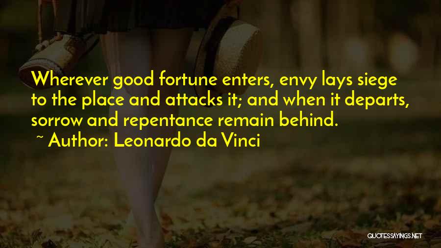 Leonardo Da Vinci Quotes: Wherever Good Fortune Enters, Envy Lays Siege To The Place And Attacks It; And When It Departs, Sorrow And Repentance