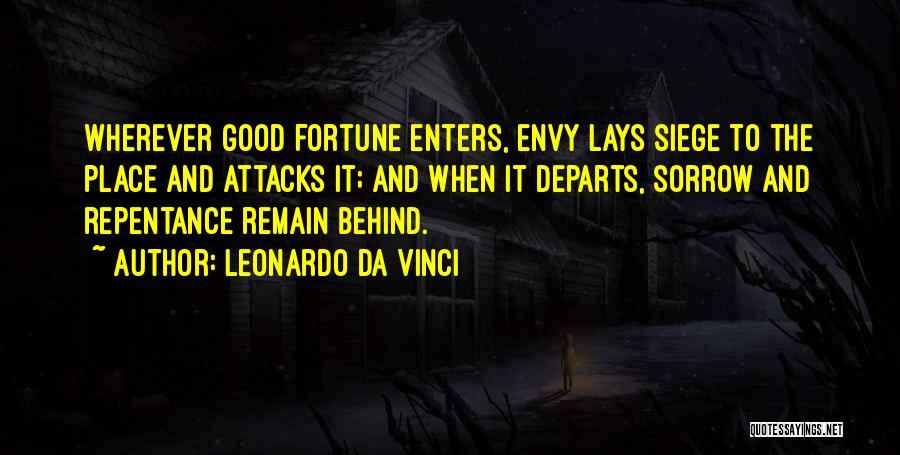 Leonardo Da Vinci Quotes: Wherever Good Fortune Enters, Envy Lays Siege To The Place And Attacks It; And When It Departs, Sorrow And Repentance