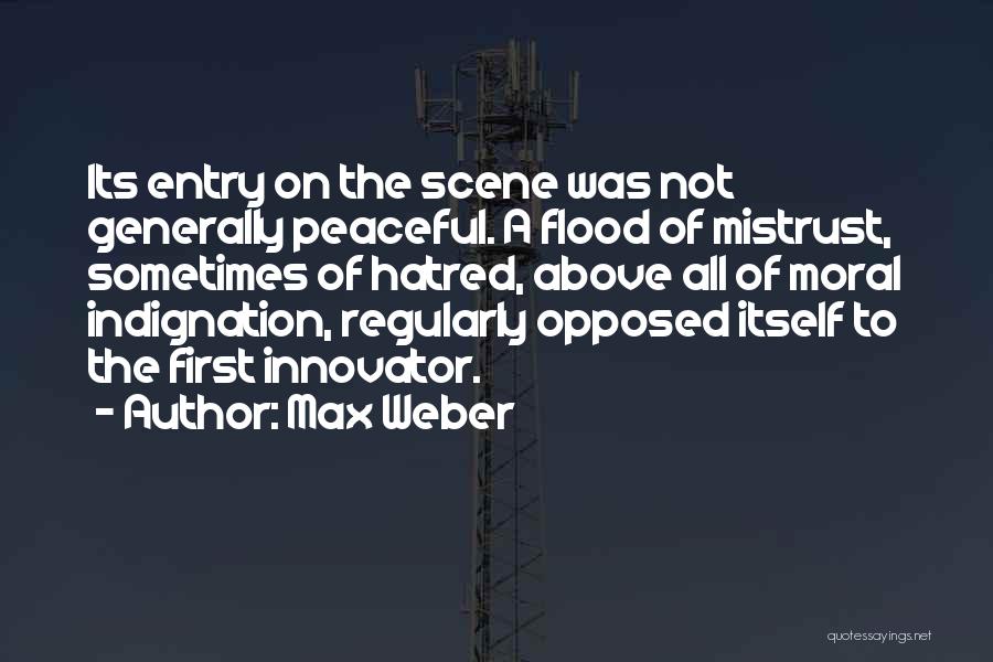 Max Weber Quotes: Its Entry On The Scene Was Not Generally Peaceful. A Flood Of Mistrust, Sometimes Of Hatred, Above All Of Moral