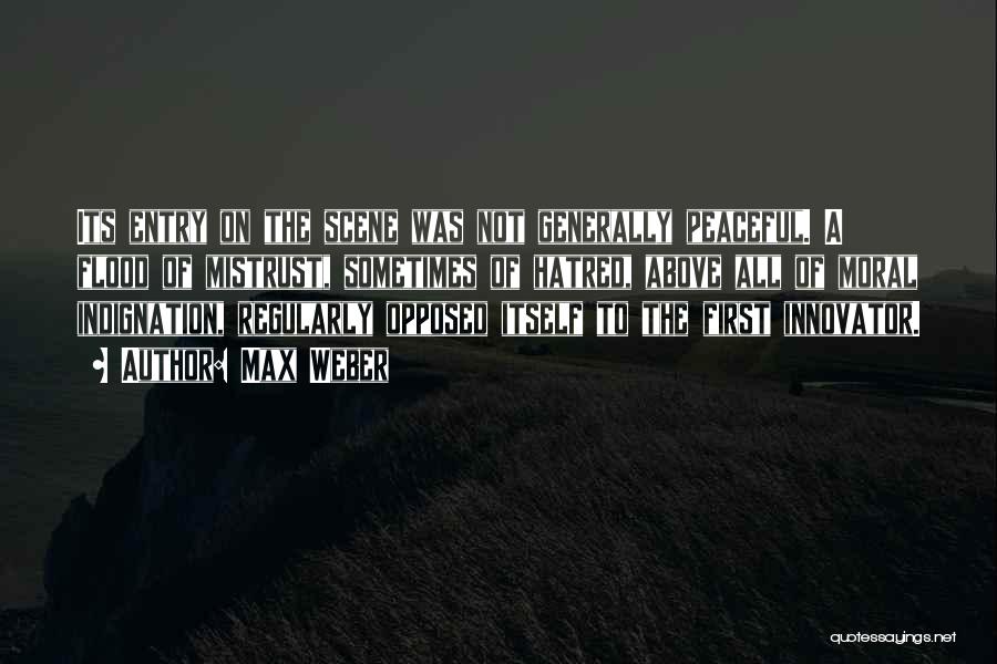 Max Weber Quotes: Its Entry On The Scene Was Not Generally Peaceful. A Flood Of Mistrust, Sometimes Of Hatred, Above All Of Moral