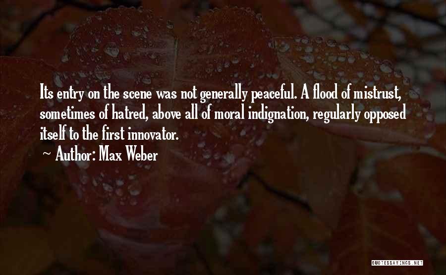 Max Weber Quotes: Its Entry On The Scene Was Not Generally Peaceful. A Flood Of Mistrust, Sometimes Of Hatred, Above All Of Moral