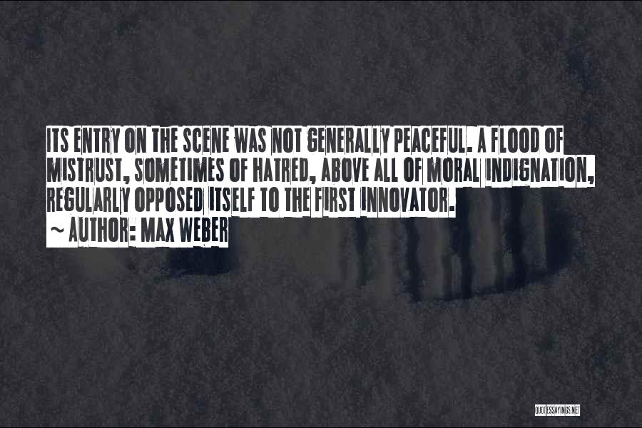 Max Weber Quotes: Its Entry On The Scene Was Not Generally Peaceful. A Flood Of Mistrust, Sometimes Of Hatred, Above All Of Moral