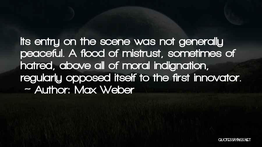 Max Weber Quotes: Its Entry On The Scene Was Not Generally Peaceful. A Flood Of Mistrust, Sometimes Of Hatred, Above All Of Moral