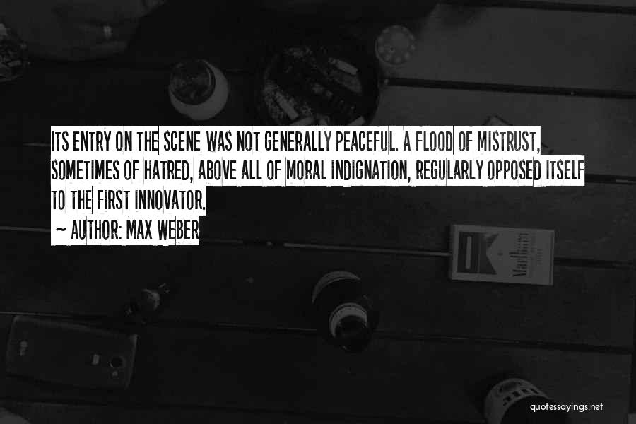 Max Weber Quotes: Its Entry On The Scene Was Not Generally Peaceful. A Flood Of Mistrust, Sometimes Of Hatred, Above All Of Moral