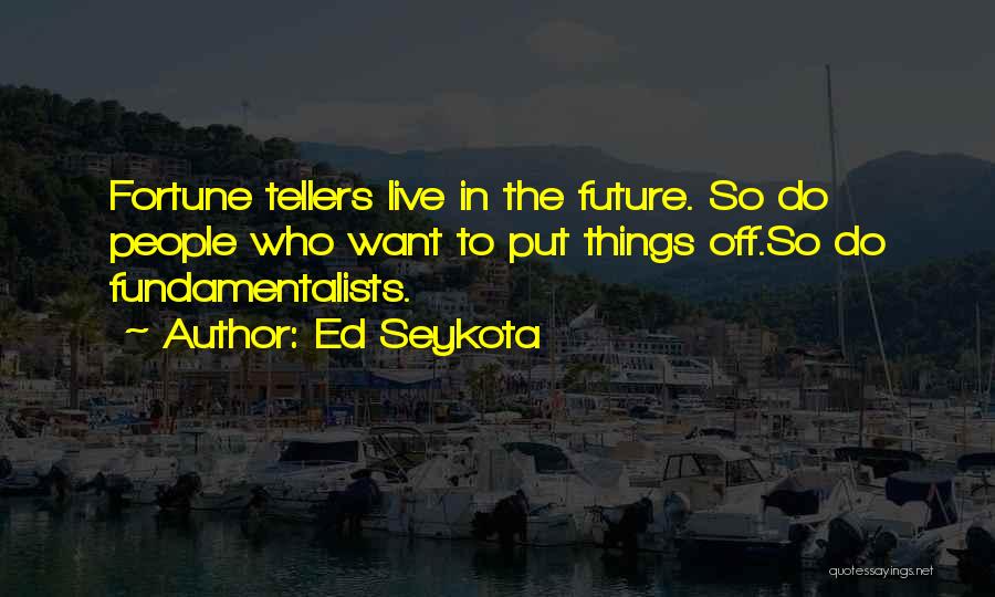 Ed Seykota Quotes: Fortune Tellers Live In The Future. So Do People Who Want To Put Things Off.so Do Fundamentalists.