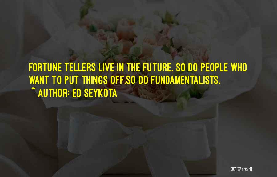 Ed Seykota Quotes: Fortune Tellers Live In The Future. So Do People Who Want To Put Things Off.so Do Fundamentalists.