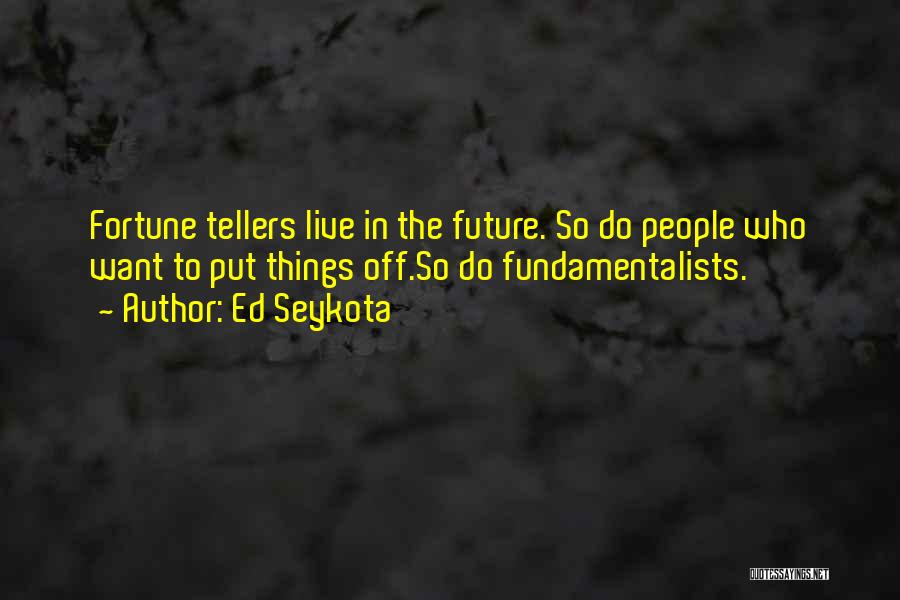 Ed Seykota Quotes: Fortune Tellers Live In The Future. So Do People Who Want To Put Things Off.so Do Fundamentalists.