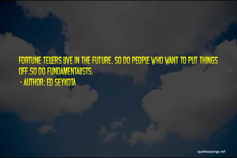 Ed Seykota Quotes: Fortune Tellers Live In The Future. So Do People Who Want To Put Things Off.so Do Fundamentalists.