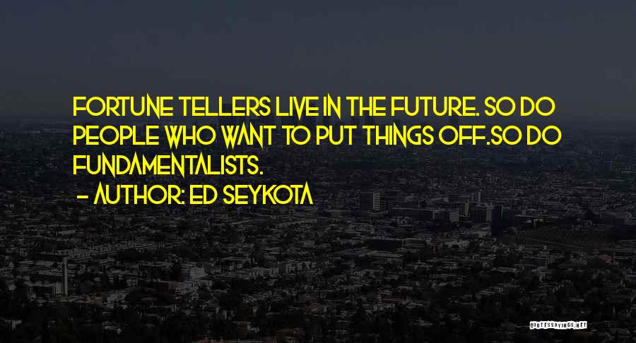 Ed Seykota Quotes: Fortune Tellers Live In The Future. So Do People Who Want To Put Things Off.so Do Fundamentalists.