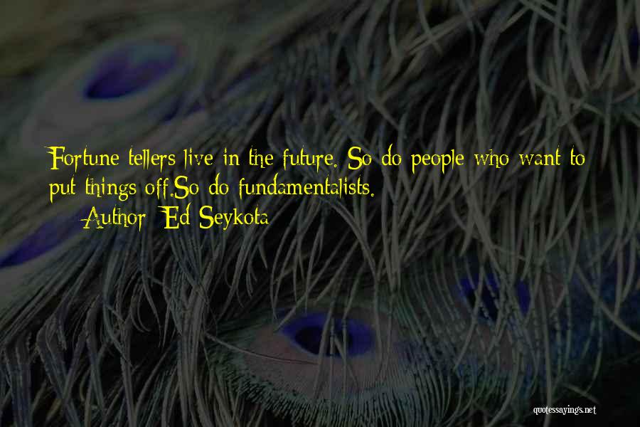Ed Seykota Quotes: Fortune Tellers Live In The Future. So Do People Who Want To Put Things Off.so Do Fundamentalists.