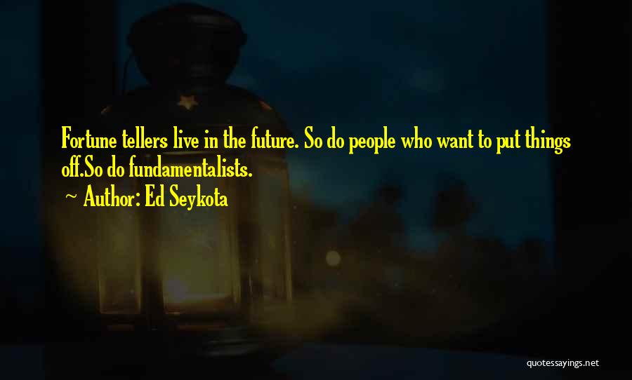 Ed Seykota Quotes: Fortune Tellers Live In The Future. So Do People Who Want To Put Things Off.so Do Fundamentalists.