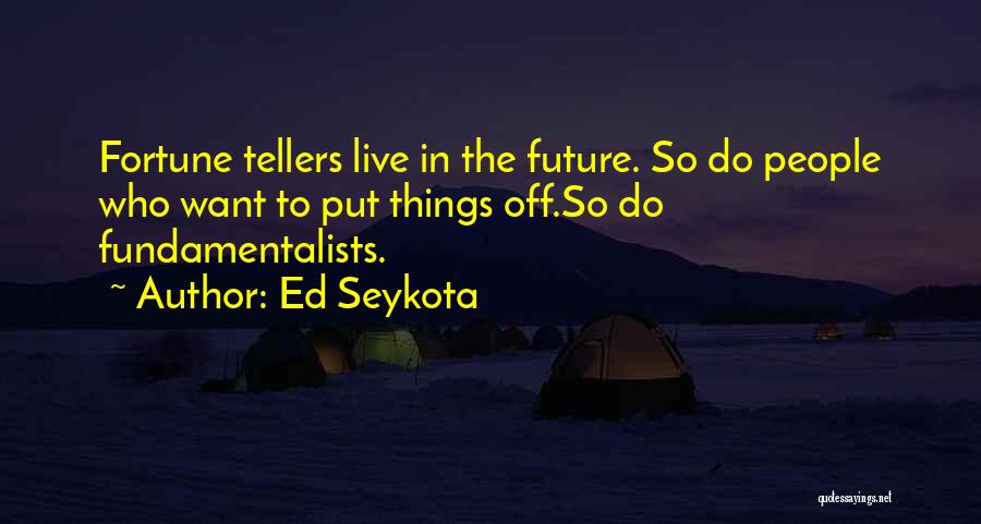 Ed Seykota Quotes: Fortune Tellers Live In The Future. So Do People Who Want To Put Things Off.so Do Fundamentalists.
