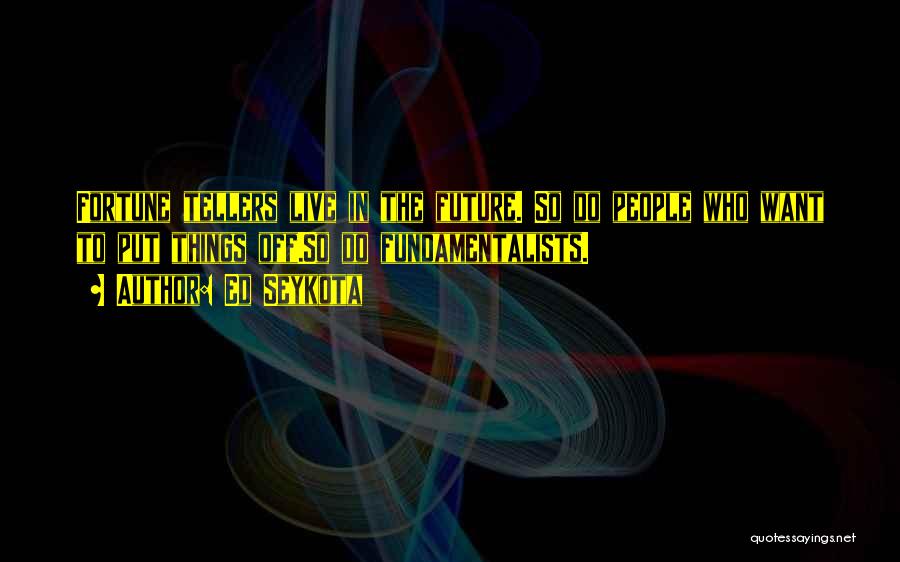 Ed Seykota Quotes: Fortune Tellers Live In The Future. So Do People Who Want To Put Things Off.so Do Fundamentalists.