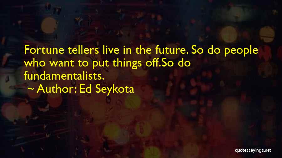Ed Seykota Quotes: Fortune Tellers Live In The Future. So Do People Who Want To Put Things Off.so Do Fundamentalists.