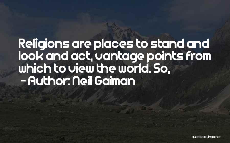 Neil Gaiman Quotes: Religions Are Places To Stand And Look And Act, Vantage Points From Which To View The World. So,