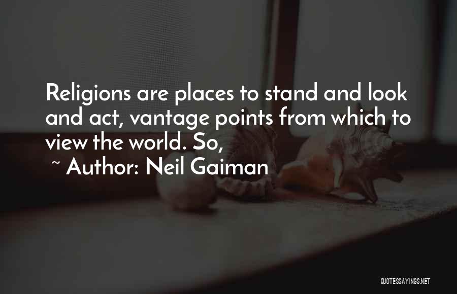 Neil Gaiman Quotes: Religions Are Places To Stand And Look And Act, Vantage Points From Which To View The World. So,