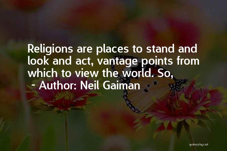 Neil Gaiman Quotes: Religions Are Places To Stand And Look And Act, Vantage Points From Which To View The World. So,