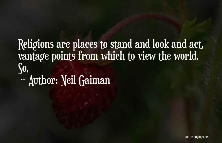 Neil Gaiman Quotes: Religions Are Places To Stand And Look And Act, Vantage Points From Which To View The World. So,