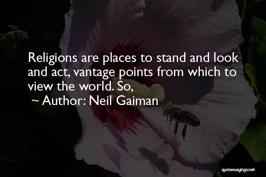 Neil Gaiman Quotes: Religions Are Places To Stand And Look And Act, Vantage Points From Which To View The World. So,