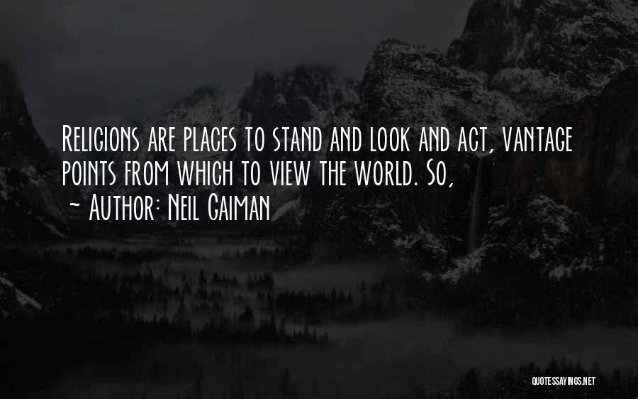 Neil Gaiman Quotes: Religions Are Places To Stand And Look And Act, Vantage Points From Which To View The World. So,