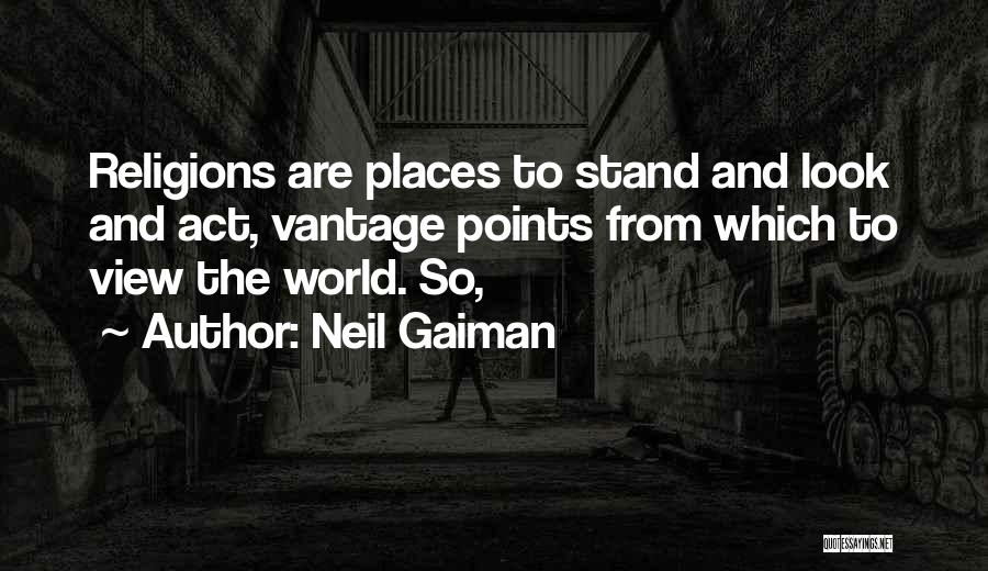 Neil Gaiman Quotes: Religions Are Places To Stand And Look And Act, Vantage Points From Which To View The World. So,