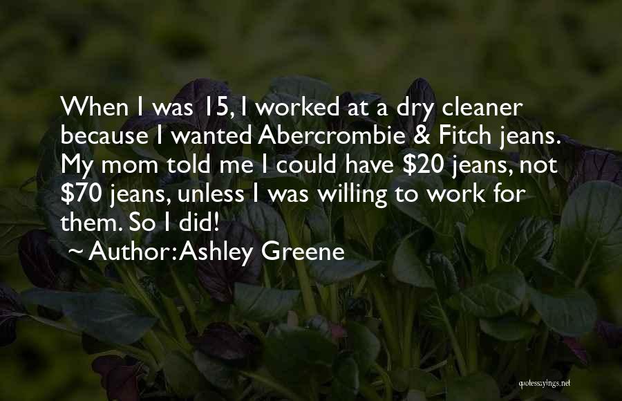 Ashley Greene Quotes: When I Was 15, I Worked At A Dry Cleaner Because I Wanted Abercrombie & Fitch Jeans. My Mom Told