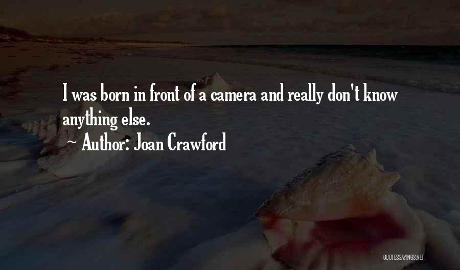 Joan Crawford Quotes: I Was Born In Front Of A Camera And Really Don't Know Anything Else.