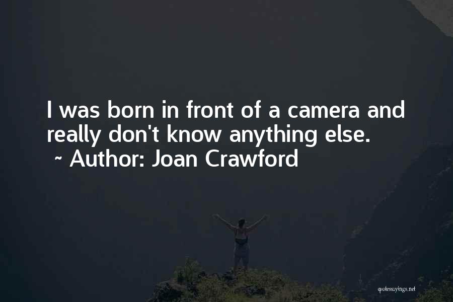 Joan Crawford Quotes: I Was Born In Front Of A Camera And Really Don't Know Anything Else.