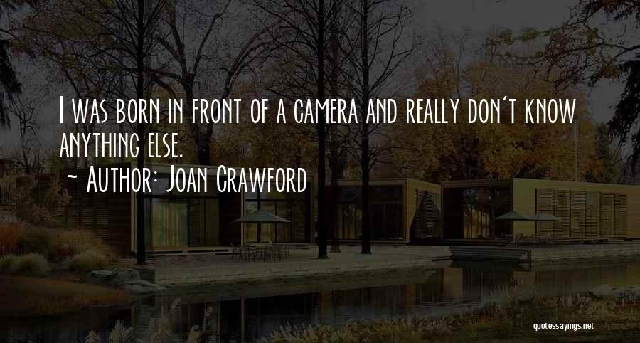 Joan Crawford Quotes: I Was Born In Front Of A Camera And Really Don't Know Anything Else.