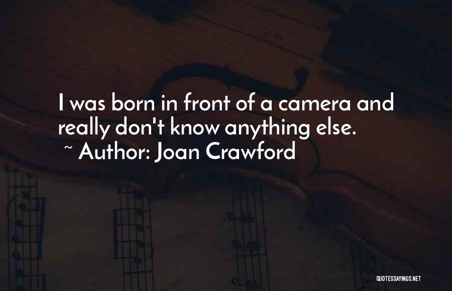 Joan Crawford Quotes: I Was Born In Front Of A Camera And Really Don't Know Anything Else.