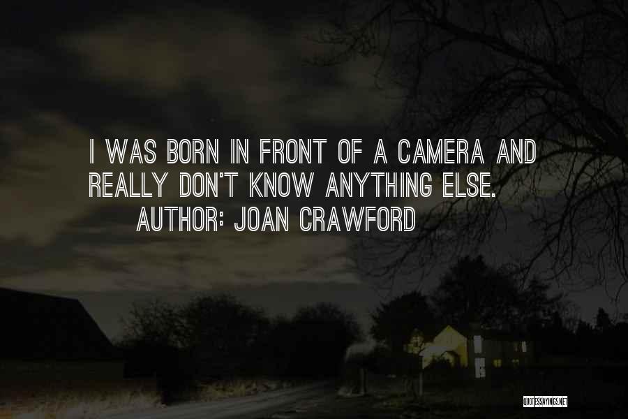 Joan Crawford Quotes: I Was Born In Front Of A Camera And Really Don't Know Anything Else.